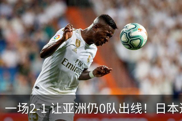 一场2-1 让亚洲仍0队出线！日本进退两难：放水不遇巴西 也要碰法国