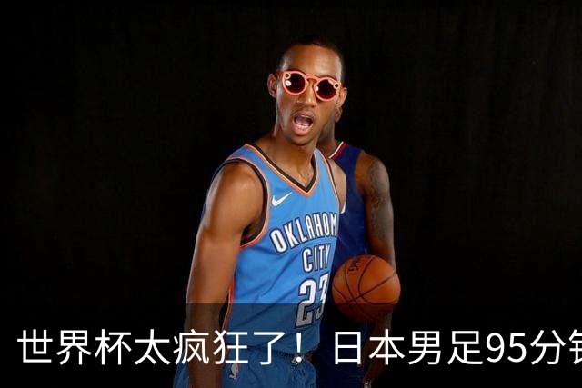 世界杯太疯狂了！日本男足95分钟被绝杀，1-2逆转无缘16强的背后故事与分析
