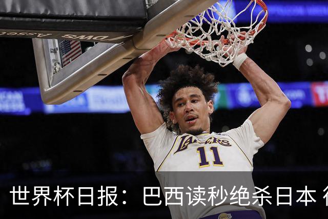 世界杯日报：巴西读秒绝杀日本 德国荷兰点球大战均出局