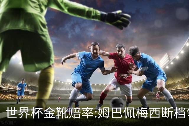 世界杯金靴赔率:姆巴佩梅西断档领先 C罗仅第8
