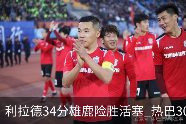 利拉德34分雄鹿险胜活塞 热巴30+11热火擒灰熊