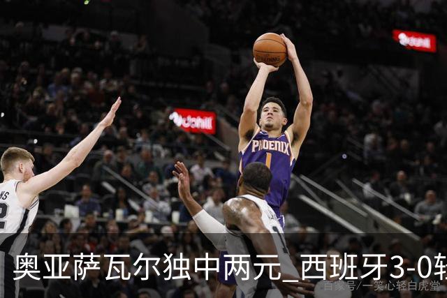 奥亚萨瓦尔独中两元 西班牙3-0轻取奥地利晋级16强