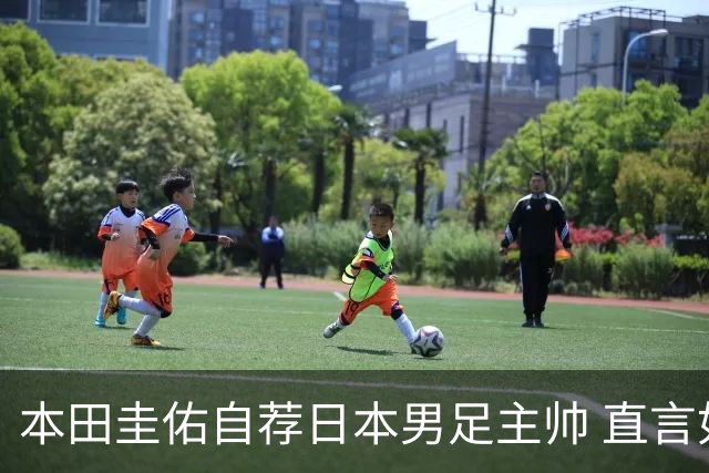 本田圭佑自荐日本男足主帅 直言如果输掉亚洲杯就下课