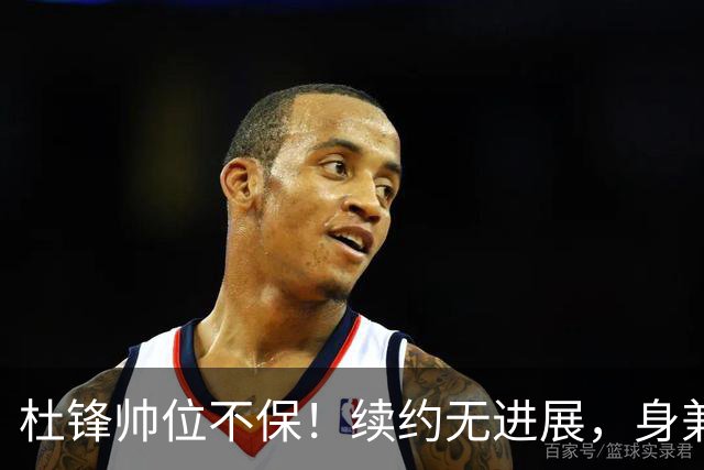 杜锋帅位不保！续约无进展，身兼数职活动不断，宏远或换帅！