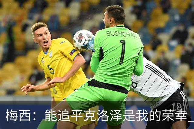 梅西：能追平克洛泽是我的荣幸 但这也只是一项统计数据