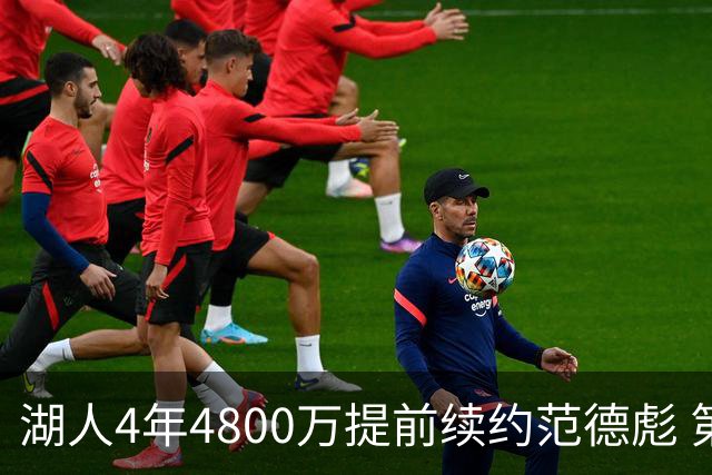 湖人4年4800万提前续约范德彪 第4年球员选项