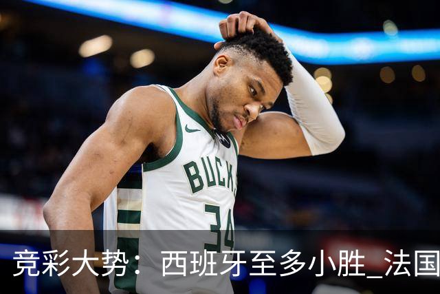 竞彩大势：西班牙至多小胜 法国值得信任