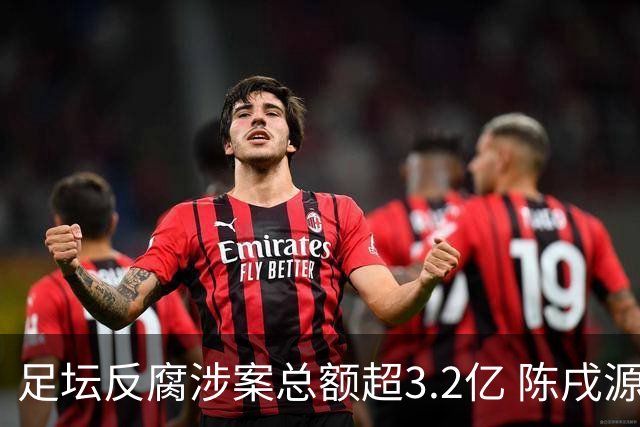 足坛反腐涉案总额超3.2亿 陈戌源李铁2人达2亿