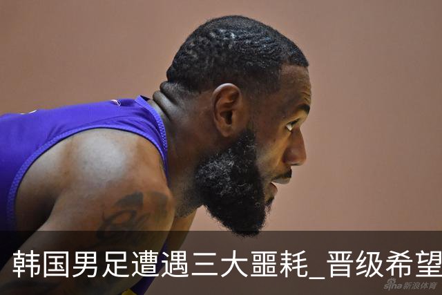 韩国男足遭遇三大噩耗 晋级希望骤降仅靠他队“脸色”