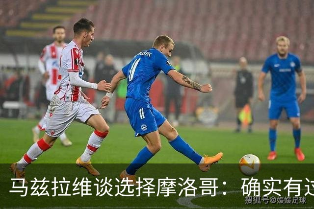 马兹拉维谈选择摩洛哥：确实有过犹豫 我是摩洛哥人也是荷兰人