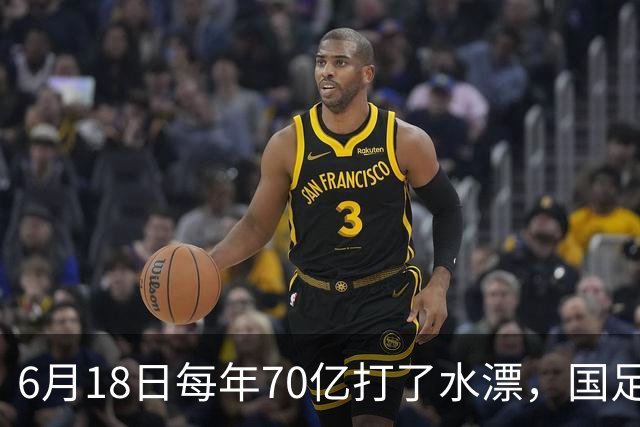 6月18日每年70亿打了水漂，国足竟然靠央企输血活着？球迷怒了，这钱，我们不想再给了！
